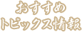 おすすめトピックス情報